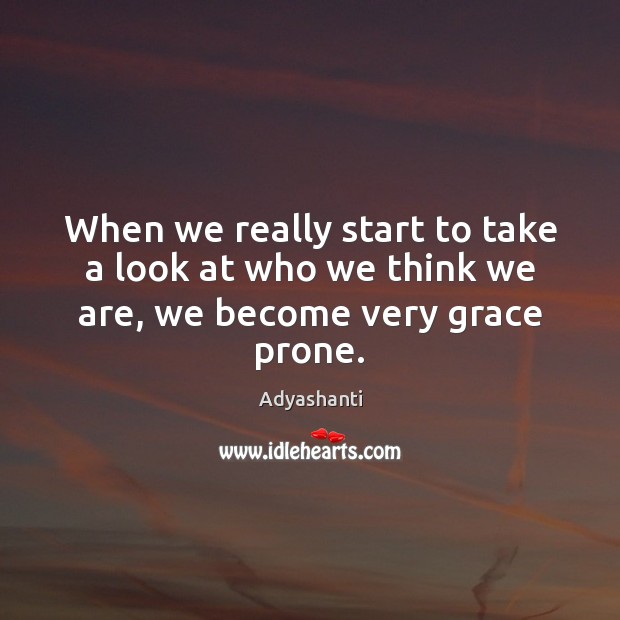 When we really start to take a look at who we think we are, we become very grace prone. Image