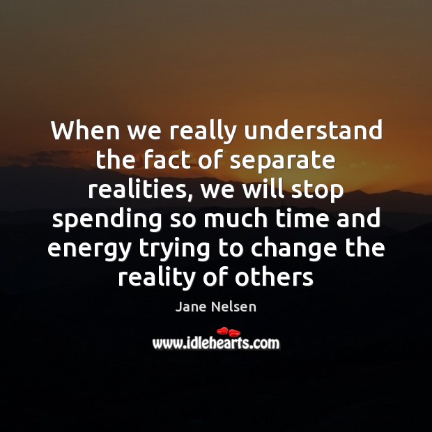 When we really understand the fact of separate realities, we will stop Jane Nelsen Picture Quote