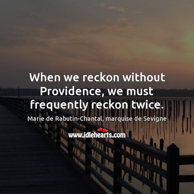 When we reckon without Providence, we must frequently reckon twice. Marie de Rabutin-Chantal, marquise de Sevigne Picture Quote