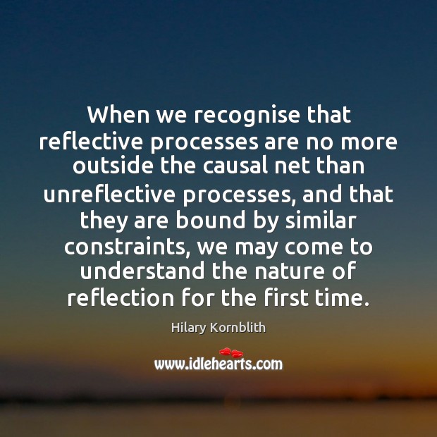 When we recognise that reflective processes are no more outside the causal Image