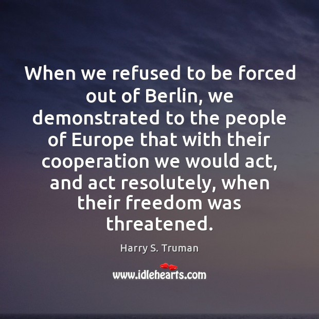 When we refused to be forced out of Berlin, we demonstrated to Harry S. Truman Picture Quote