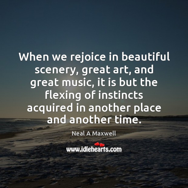 When we rejoice in beautiful scenery, great art, and great music, it Neal A Maxwell Picture Quote