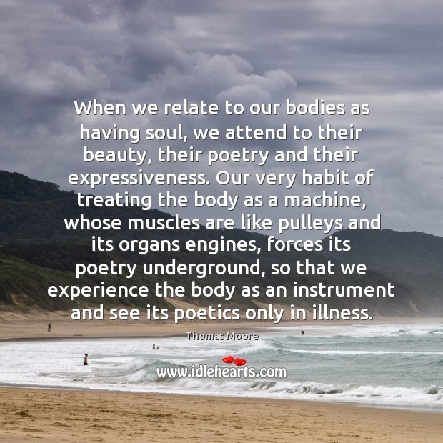 When we relate to our bodies as having soul, we attend to Thomas Moore Picture Quote