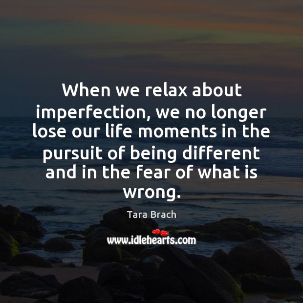 When we relax about imperfection, we no longer lose our life moments Tara Brach Picture Quote