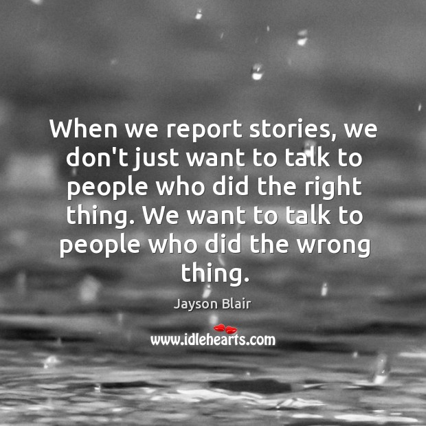 When we report stories, we don’t just want to talk to people Jayson Blair Picture Quote