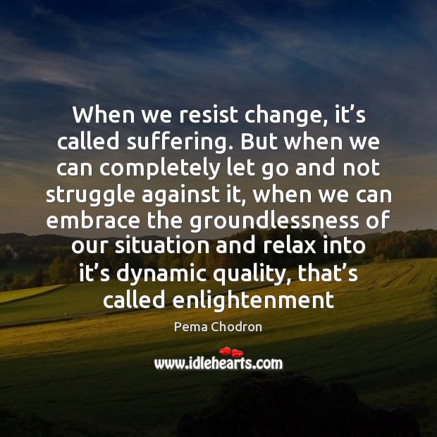 When we resist change, it’s called suffering. But when we can Pema Chodron Picture Quote