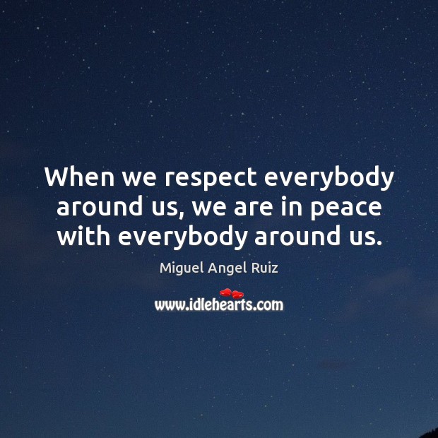 When we respect everybody around us, we are in peace with everybody around us. Miguel Angel Ruiz Picture Quote