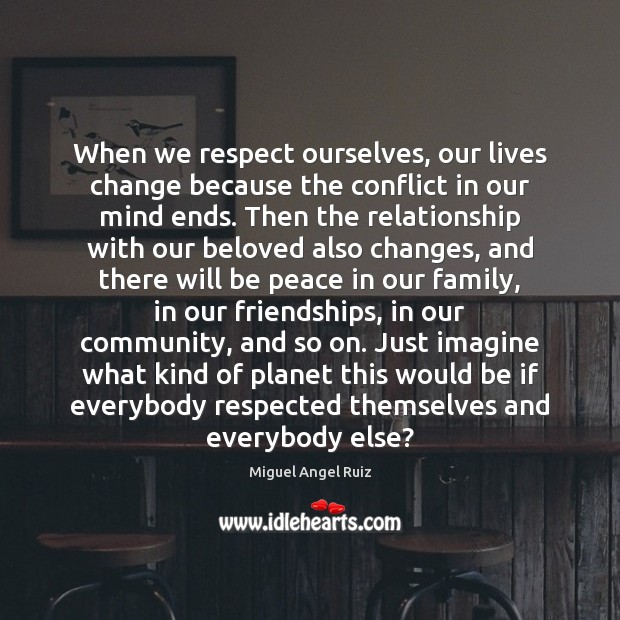 When we respect ourselves, our lives change because the conflict in our Miguel Angel Ruiz Picture Quote