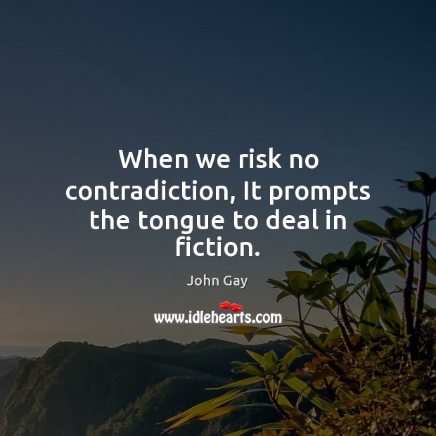When we risk no contradiction, It prompts the tongue to deal in fiction. John Gay Picture Quote