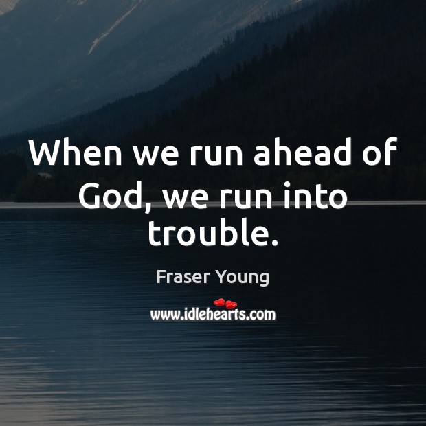 When we run ahead of God, we run into trouble. Fraser Young Picture Quote