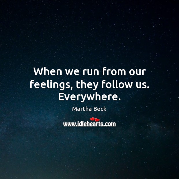 When we run from our feelings, they follow us. Everywhere. Martha Beck Picture Quote
