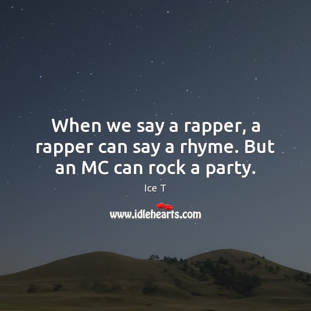 When we say a rapper, a rapper can say a rhyme. But an MC can rock a party. Ice T Picture Quote