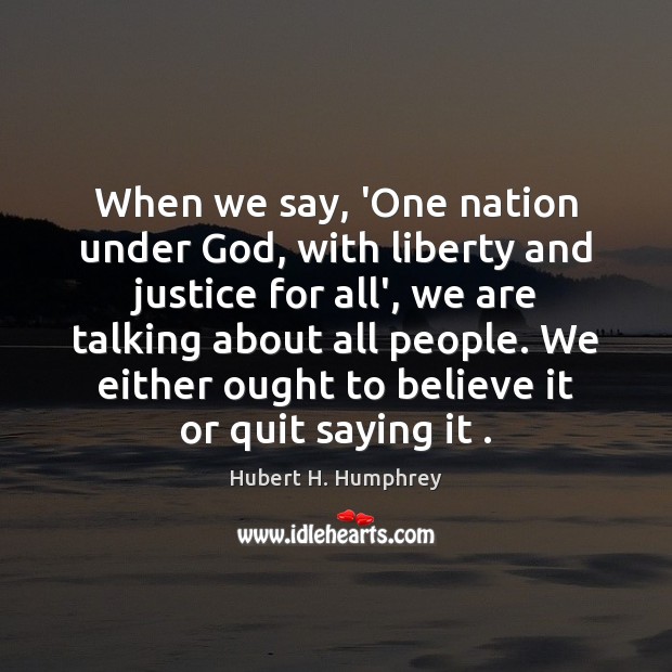 When we say, ‘One nation under God, with liberty and justice for Hubert H. Humphrey Picture Quote