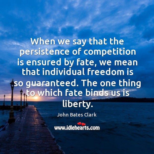 When we say that the persistence of competition is ensured by fate, we mean that John Bates Clark Picture Quote