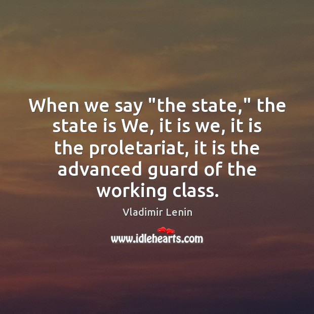 When we say “the state,” the state is We, it is we, Vladimir Lenin Picture Quote