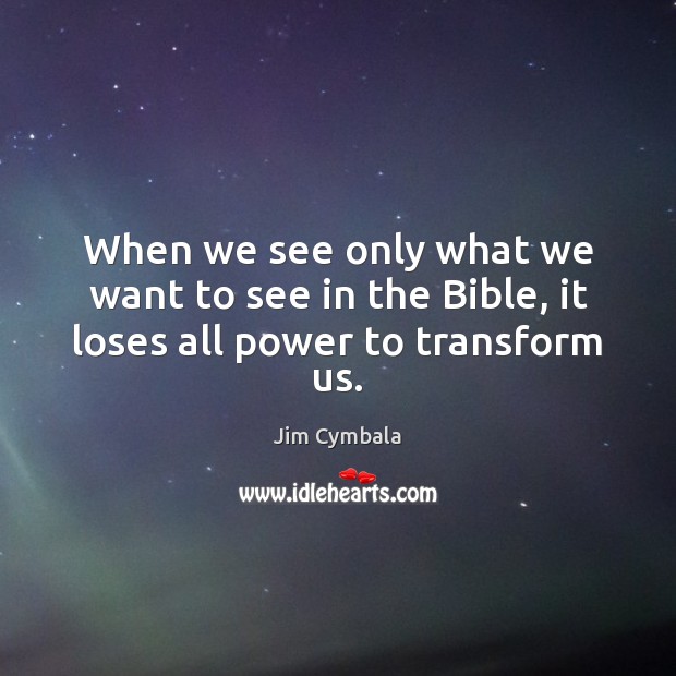 When we see only what we want to see in the Bible, it loses all power to transform us. Jim Cymbala Picture Quote