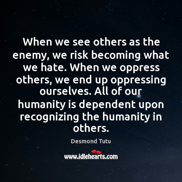 When we see others as the enemy, we risk becoming what we Desmond Tutu Picture Quote