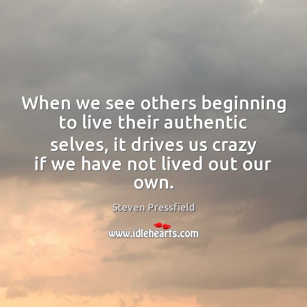 When we see others beginning to live their authentic selves, it drives Steven Pressfield Picture Quote