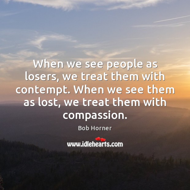 When we see people as losers, we treat them with contempt. When Image