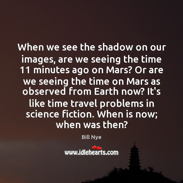When we see the shadow on our images, are we seeing the Bill Nye Picture Quote