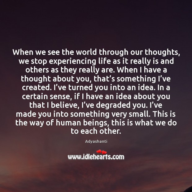 When we see the world through our thoughts, we stop experiencing life Adyashanti Picture Quote