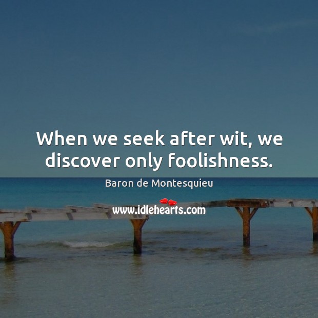 When we seek after wit, we discover only foolishness. Baron de Montesquieu Picture Quote