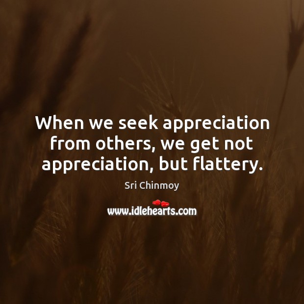 When we seek appreciation from others, we get not appreciation, but flattery. Sri Chinmoy Picture Quote