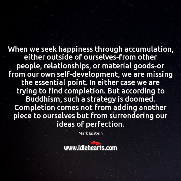 When we seek happiness through accumulation, either outside of ourselves-from other people, Mark Epstein Picture Quote