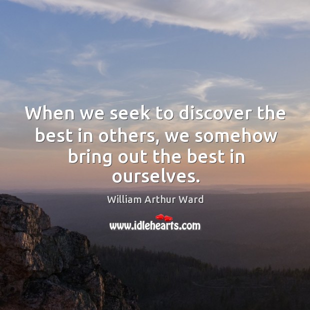 When we seek to discover the best in others, we somehow bring out the best in ourselves. William Arthur Ward Picture Quote