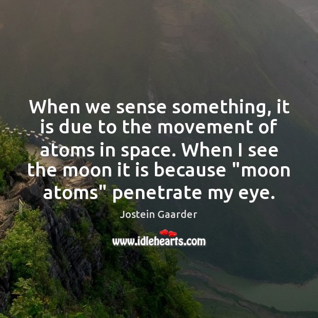 When we sense something, it is due to the movement of atoms Jostein Gaarder Picture Quote