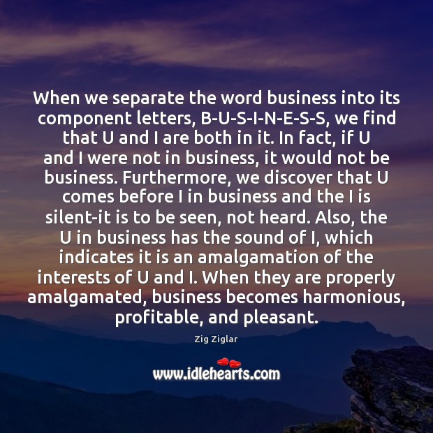 When we separate the word business into its component letters, B-U-S-I-N-E-S-S, we Zig Ziglar Picture Quote
