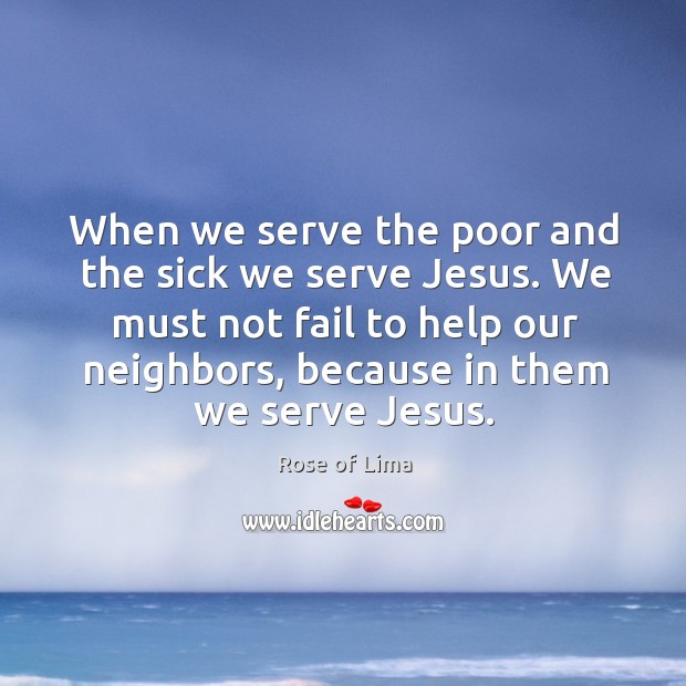 When we serve the poor and the sick we serve Jesus. We Rose of Lima Picture Quote