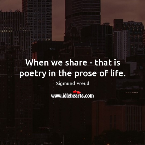 When we share – that is poetry in the prose of life. Sigmund Freud Picture Quote