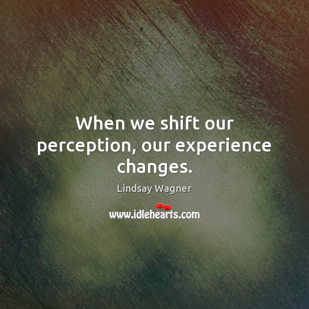 When we shift our perception, our experience changes. Lindsay Wagner Picture Quote