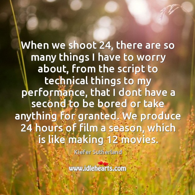 When we shoot 24, there are so many things I have to worry Kiefer Sutherland Picture Quote