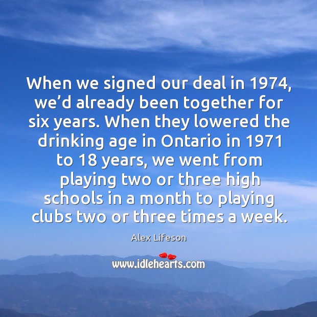 When we signed our deal in 1974, we’d already been together for six years. Alex Lifeson Picture Quote