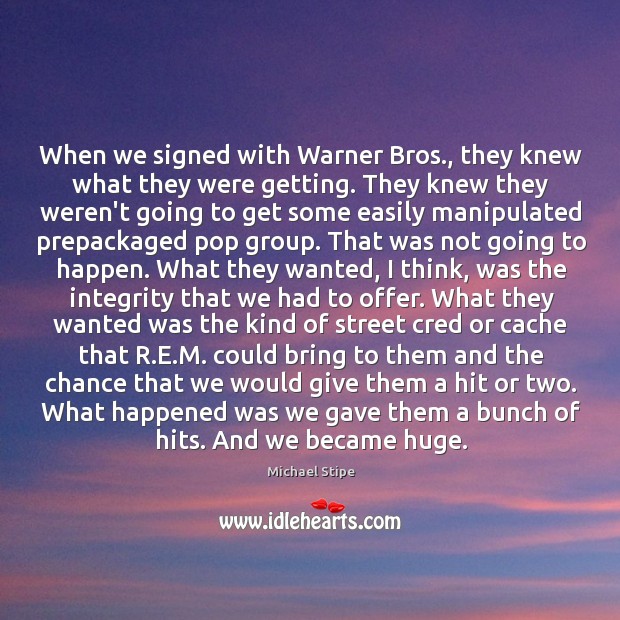 When we signed with Warner Bros., they knew what they were getting. Michael Stipe Picture Quote