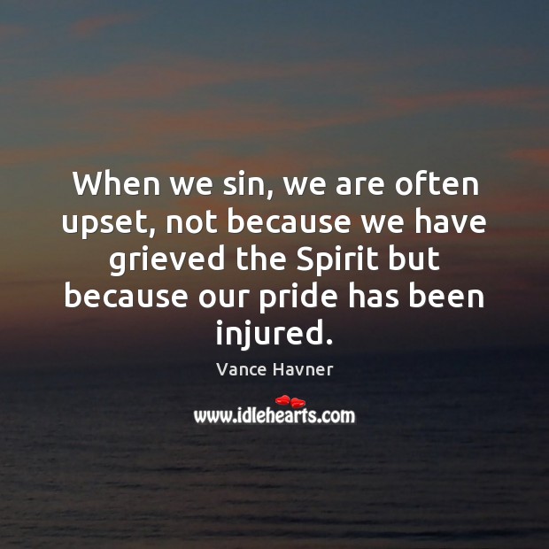 When we sin, we are often upset, not because we have grieved Vance Havner Picture Quote