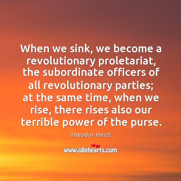 When we sink, we become a revolutionary proletariat, the subordinate officers of Theodor Herzl Picture Quote