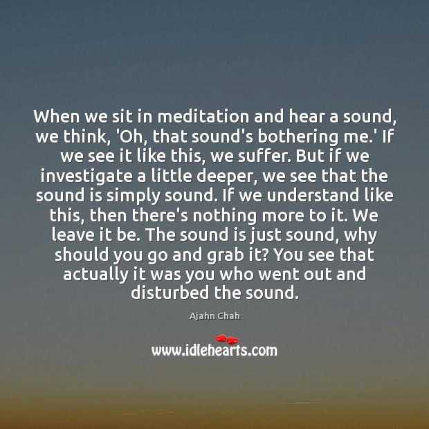 When we sit in meditation and hear a sound, we think, ‘Oh, Ajahn Chah Picture Quote
