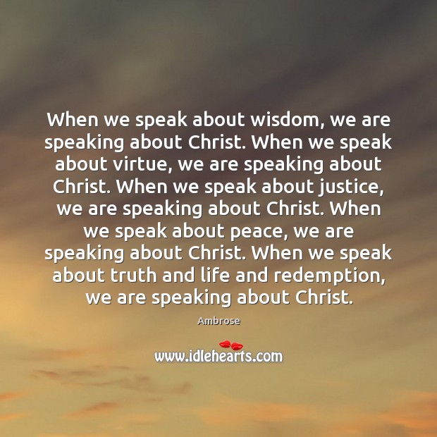 When we speak about wisdom, we are speaking about Christ. When we Ambrose Picture Quote