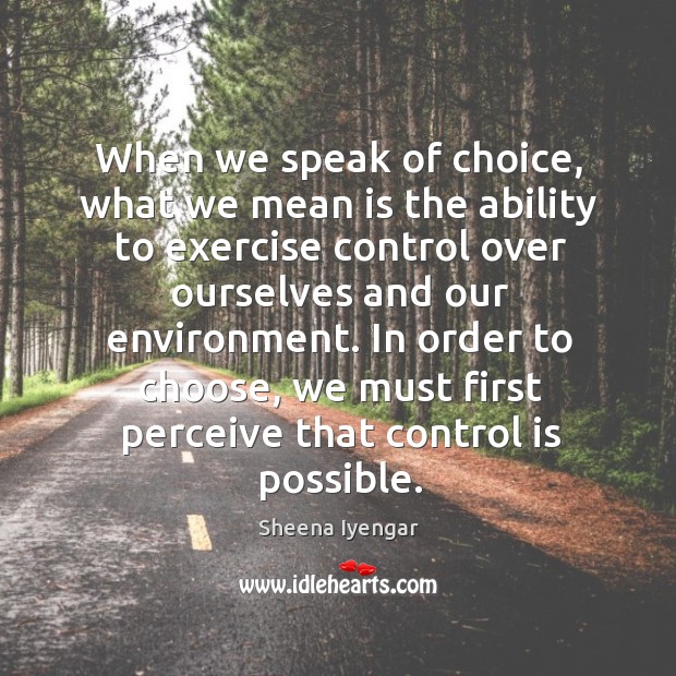 When we speak of choice, what we mean is the ability to Sheena Iyengar Picture Quote