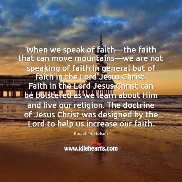 When we speak of faith—the faith that can move mountains—we 