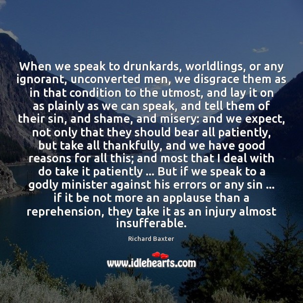 When we speak to drunkards, worldlings, or any ignorant, unconverted men, we Richard Baxter Picture Quote