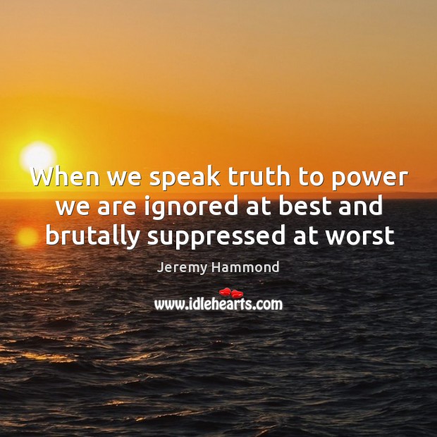 When we speak truth to power we are ignored at best and brutally suppressed at worst Image