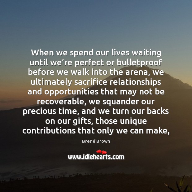 When we spend our lives waiting until we’re perfect or bulletproof Brené Brown Picture Quote
