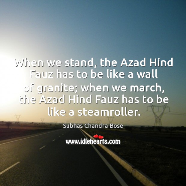 When we stand, the Azad Hind Fauz has to be like a Subhas Chandra Bose Picture Quote