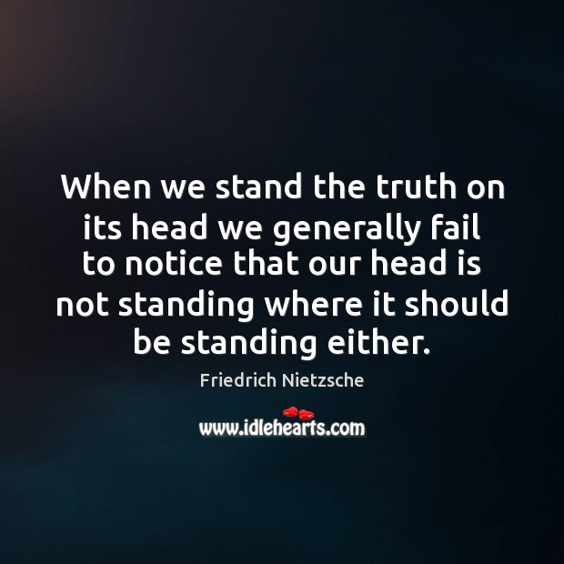 When we stand the truth on its head we generally fail to Friedrich Nietzsche Picture Quote