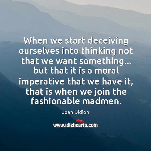 When we start deceiving ourselves into thinking not that we want something… Image