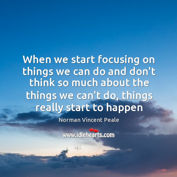 When we start focusing on things we can do and don’t think Norman Vincent Peale Picture Quote